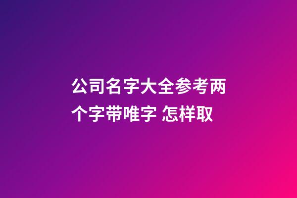 公司名字大全参考两个字带唯字 怎样取-第1张-公司起名-玄机派